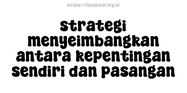 strategi menyeimbangkan antara kepentingan sendiri dan pasangan