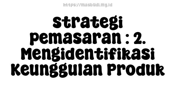 strategi pemasaran : 2. Mengidentifikasi Keunggulan Produk