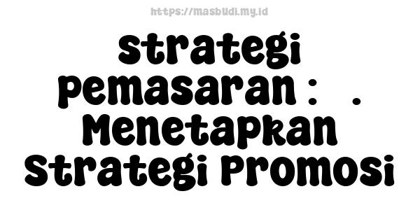 strategi pemasaran : 3. Menetapkan Strategi Promosi