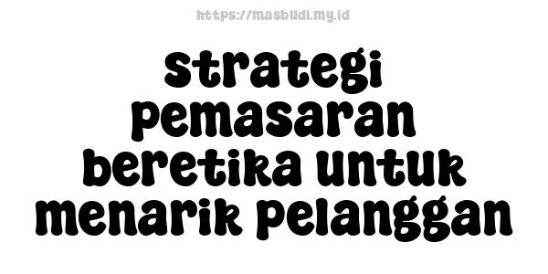 strategi pemasaran beretika untuk menarik pelanggan