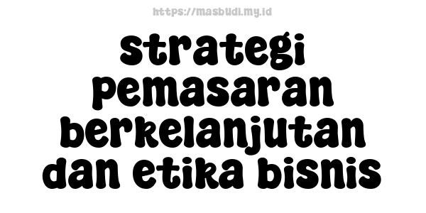 strategi pemasaran berkelanjutan dan etika bisnis