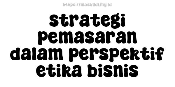 strategi pemasaran dalam perspektif etika bisnis