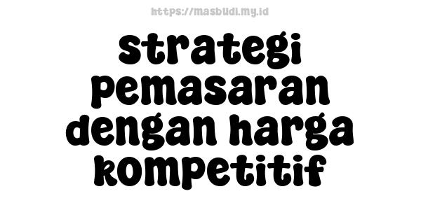 strategi pemasaran dengan harga kompetitif