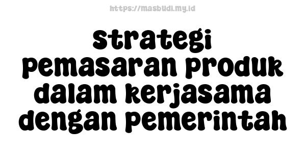 strategi pemasaran produk dalam kerjasama dengan pemerintah