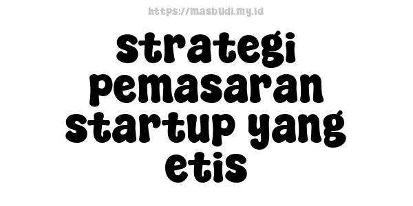 strategi pemasaran startup yang etis