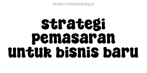 strategi pemasaran untuk bisnis baru