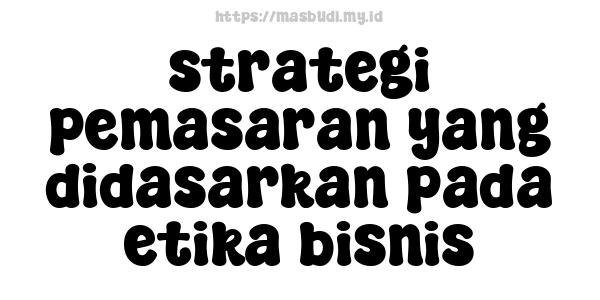 strategi pemasaran yang didasarkan pada etika bisnis