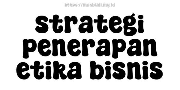 strategi penerapan etika bisnis