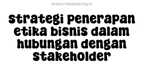 strategi penerapan etika bisnis dalam hubungan dengan stakeholder