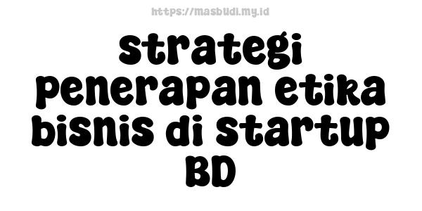 strategi penerapan etika bisnis di startup BD