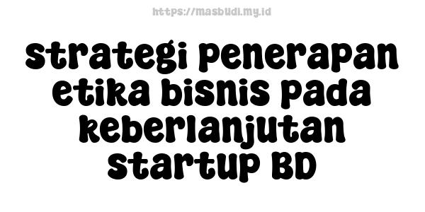 strategi penerapan etika bisnis pada keberlanjutan startup BD