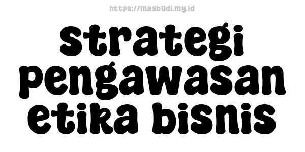 strategi pengawasan etika bisnis