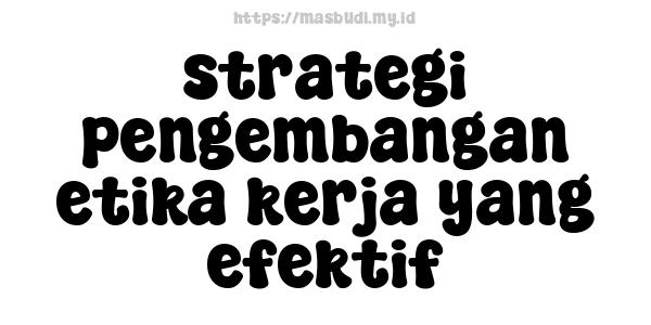 strategi pengembangan etika kerja yang efektif