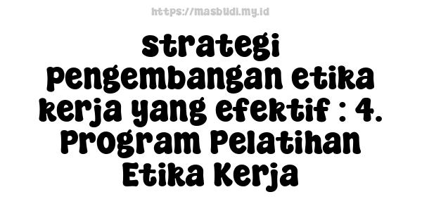 strategi pengembangan etika kerja yang efektif : 4. Program Pelatihan Etika Kerja