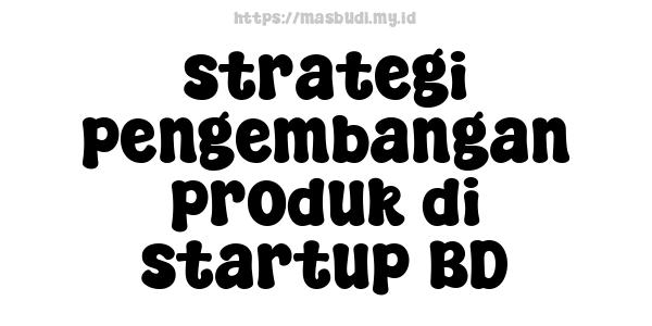 strategi pengembangan produk di startup BD