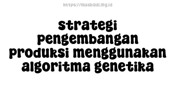 strategi pengembangan produksi menggunakan algoritma genetika