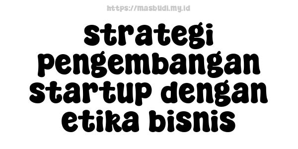 strategi pengembangan startup dengan etika bisnis