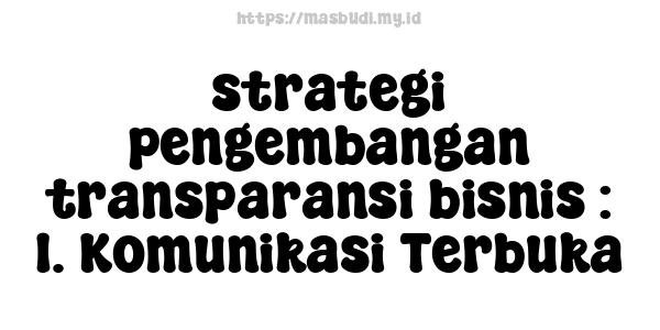 strategi pengembangan transparansi bisnis : 1. Komunikasi Terbuka