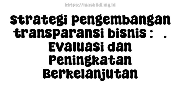 strategi pengembangan transparansi bisnis : 5. Evaluasi dan Peningkatan Berkelanjutan