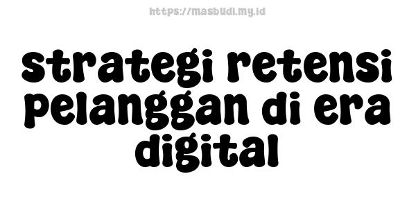 strategi retensi pelanggan di era digital