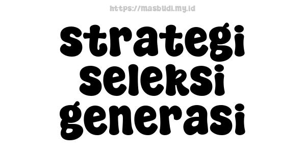 strategi seleksi generasi