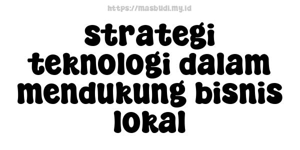 strategi teknologi dalam mendukung bisnis lokal