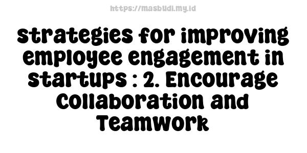 strategies for improving employee engagement in startups : 2. Encourage Collaboration and Teamwork