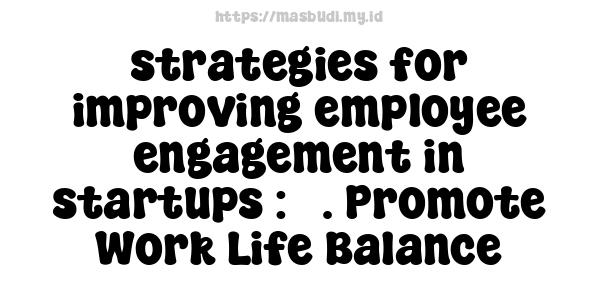 strategies for improving employee engagement in startups : 5. Promote Work-Life Balance