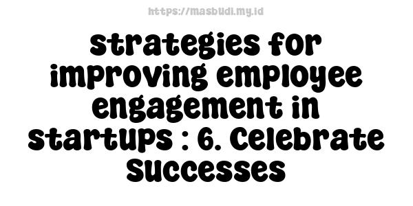 strategies for improving employee engagement in startups : 6. Celebrate Successes