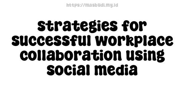 strategies for successful workplace collaboration using social media