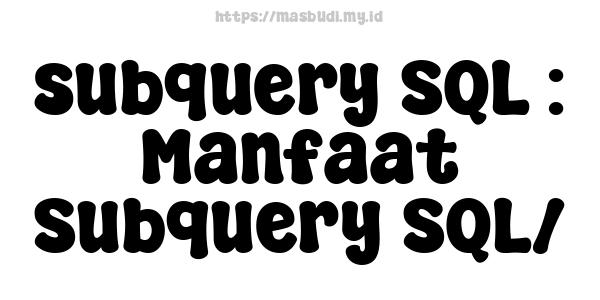 subquery SQL : Manfaat Subquery SQL/