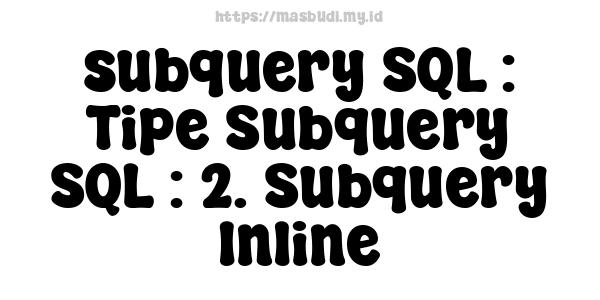 subquery SQL : Tipe Subquery SQL : 2. Subquery Inline