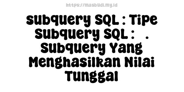 subquery SQL : Tipe Subquery SQL : 3. Subquery Yang Menghasilkan Nilai Tunggal