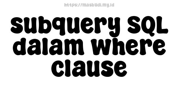 subquery SQL dalam where clause