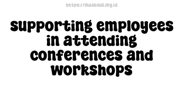 supporting employees in attending conferences and workshops