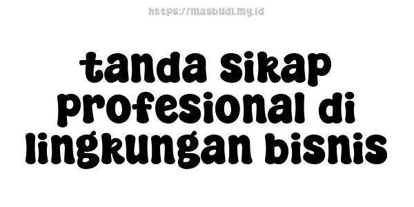 tanda sikap profesional di lingkungan bisnis