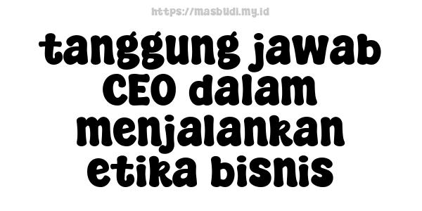 tanggung jawab CEO dalam menjalankan etika bisnis