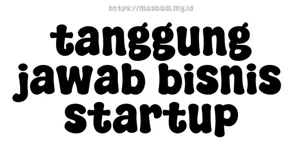 tanggung jawab bisnis startup