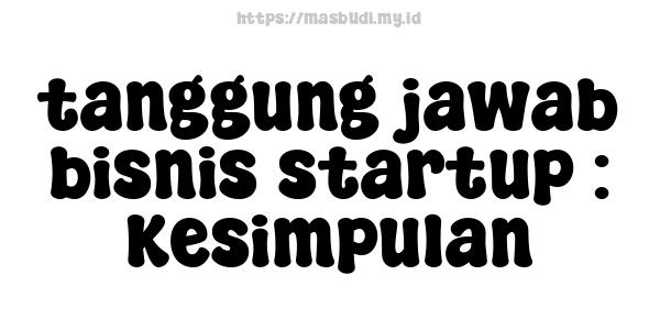 tanggung jawab bisnis startup : Kesimpulan