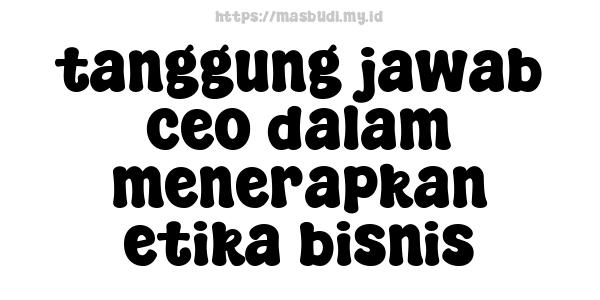 tanggung jawab ceo dalam menerapkan etika bisnis