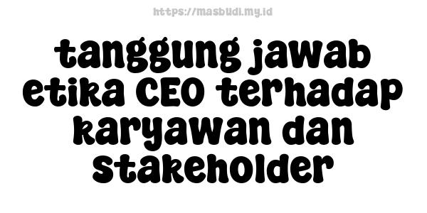 tanggung jawab etika CEO terhadap karyawan dan stakeholder