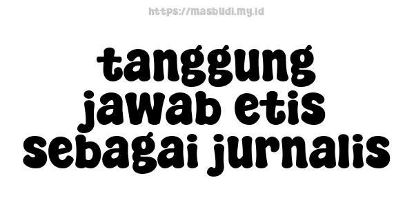 tanggung jawab etis sebagai jurnalis