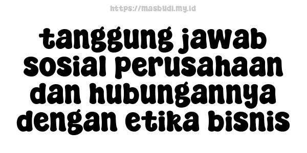 tanggung jawab sosial perusahaan dan hubungannya dengan etika bisnis