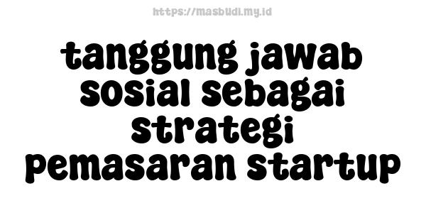 tanggung jawab sosial sebagai strategi pemasaran startup