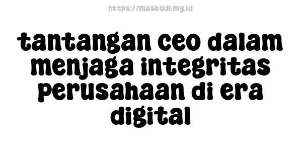 tantangan ceo dalam menjaga integritas perusahaan di era digital