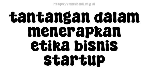 tantangan dalam menerapkan etika bisnis startup