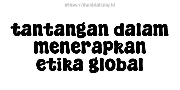 tantangan dalam menerapkan etika global