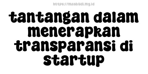 tantangan dalam menerapkan transparansi di startup