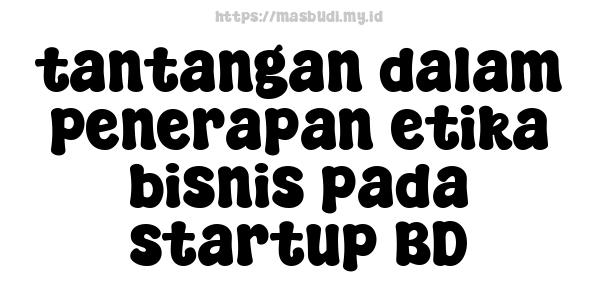 tantangan dalam penerapan etika bisnis pada startup BD