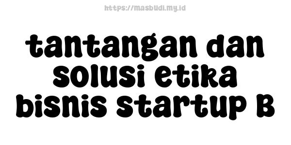 tantangan dan solusi etika bisnis startup B